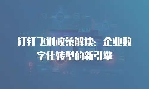 钉钉飞训政策解读：企业数字化转型的新引擎