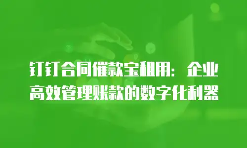 钉钉合同催款宝租用：企业高效管理账款的数字化利器