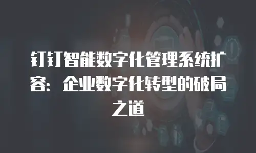 钉钉智能数字化管理系统扩容：企业数字化转型的破局之道
