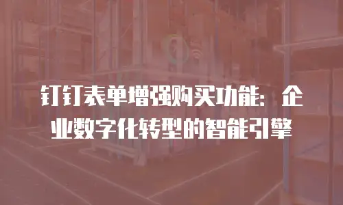 钉钉表单增强购买功能：企业数字化转型的智能引擎