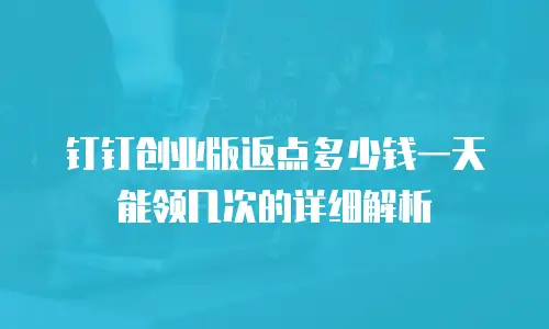 钉钉创业版返点多少钱一天能领几次的详细解析