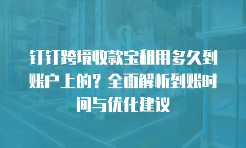 钉钉跨境收款宝租用多久到账户上的？全面解析到账时间与优化建议