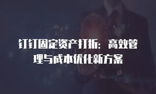 钉钉固定资产打折：高效管理与成本优化新方案