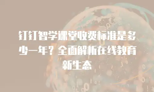钉钉智学课堂收费标准是多少一年？全面解析在线教育新生态