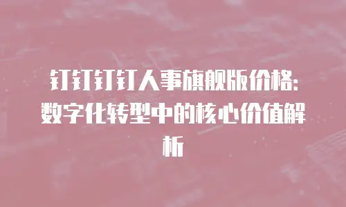 钉钉钉钉人事旗舰版价格：数字化转型中的核心价值解析