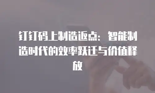 钉钉码上制造返点：智能制造时代的效率跃迁与价值释放