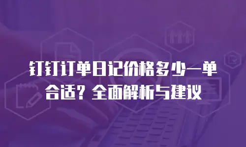钉钉订单日记价格多少一单合适？全面解析与建议