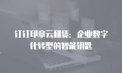钉钉印章云租赁：企业数字化转型的智能钥匙