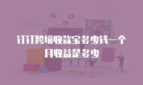 钉钉跨境收款宝多少钱一个月收益是多少