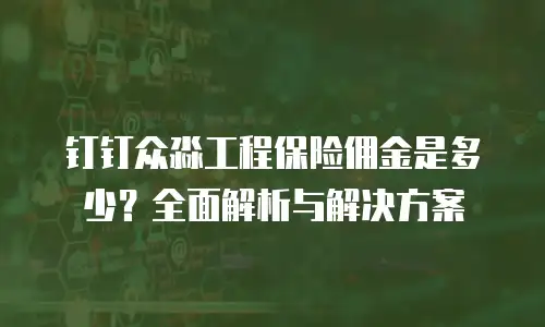 钉钉众淼工程保险佣金是多少？全面解析与解决方案