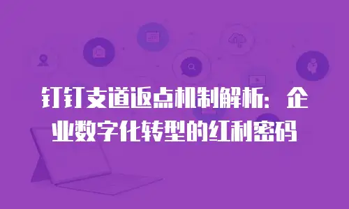 钉钉支道返点机制解析：企业数字化转型的红利密码