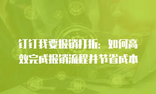 钉钉我要报销打折：如何高效完成报销流程并节省成本