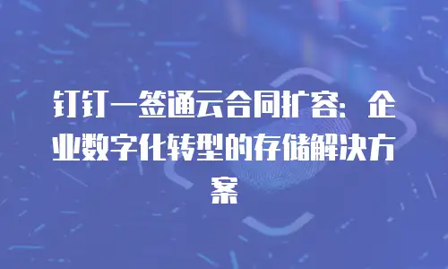 钉钉一签通云合同扩容：企业数字化转型的存储解决方案