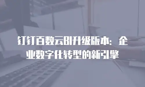 钉钉百数云BI升级版本：企业数字化转型的新引擎