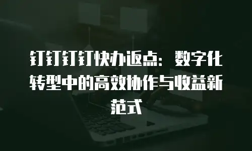 钉钉钉钉快办返点：数字化转型中的高效协作与收益新范式