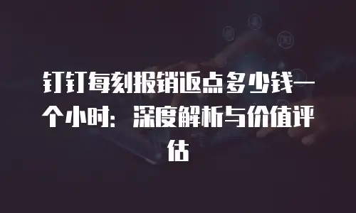 钉钉每刻报销返点多少钱一个小时：深度解析与价值评估