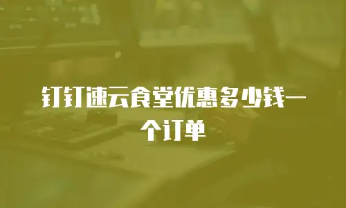 钉钉速云食堂优惠多少钱一个订单