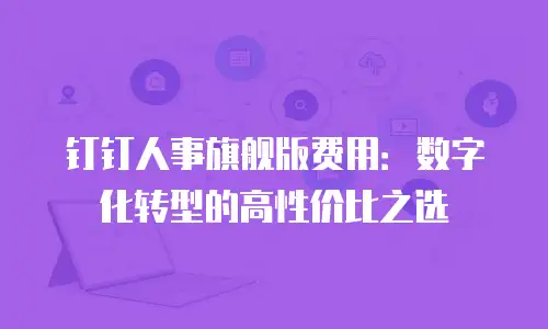 钉钉人事旗舰版费用：数字化转型的高性价比之选