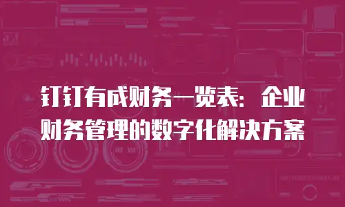 钉钉有成财务一览表：企业财务管理的数字化解决方案