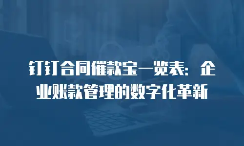 钉钉合同催款宝一览表：企业账款管理的数字化革新