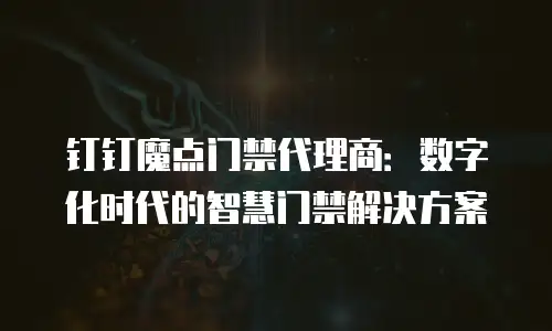 钉钉魔点门禁代理商：数字化时代的智慧门禁解决方案
