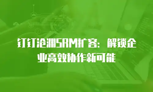 钉钉沧渊SRM扩容：解锁企业高效协作新可能