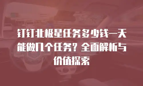 钉钉北极星任务多少钱一天能做几个任务？全面解析与价值探索