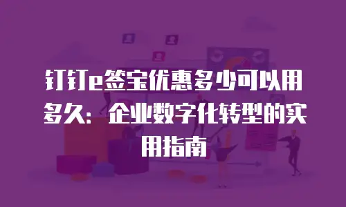 钉钉e签宝优惠多少可以用多久：企业数字化转型的实用指南