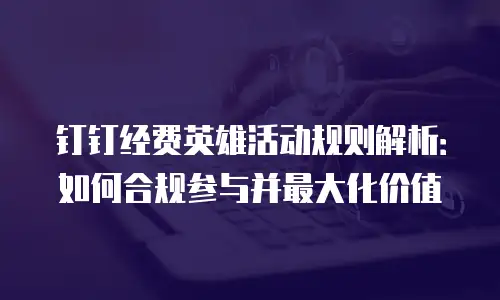 钉钉经费英雄活动规则解析：如何合规参与并最大化价值