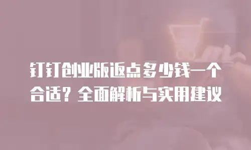 钉钉创业版返点多少钱一个合适？全面解析与实用建议