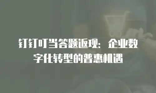 钉钉叮当答题返现：企业数字化转型的普惠机遇