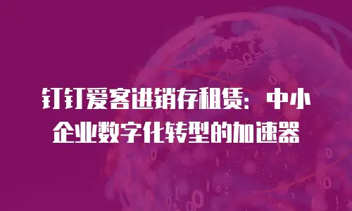 钉钉爱客进销存租赁：中小企业数字化转型的加速器