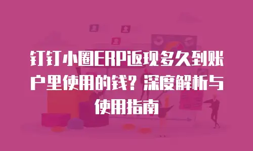 钉钉小圈ERP返现多久到账户里使用的钱？深度解析与使用指南
