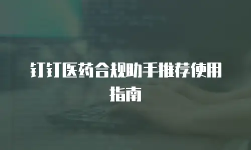 钉钉医药合规助手推荐使用指南