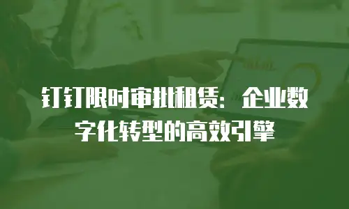 钉钉限时审批租赁：企业数字化转型的高效引擎