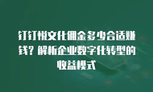 钉钉悦文化佣金多少合适赚钱？解析企业数字化转型的收益模式
