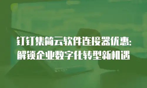 钉钉集简云软件连接器优惠：解锁企业数字化转型新机遇
