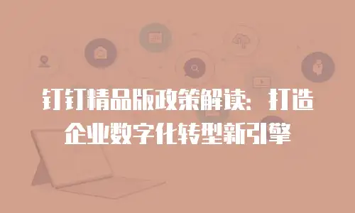 钉钉精品版政策解读：打造企业数字化转型新引擎