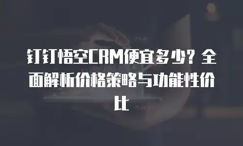 钉钉悟空CRM便宜多少？全面解析价格策略与功能性价比