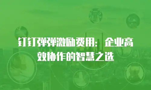 钉钉弹弹激励费用：企业高效协作的智慧之选