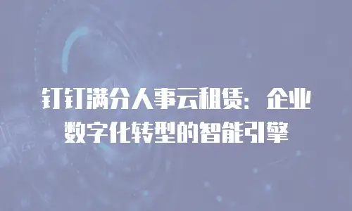 钉钉满分人事云租赁：企业数字化转型的智能引擎