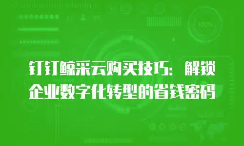 钉钉鲸采云购买技巧：解锁企业数字化转型的省钱密码