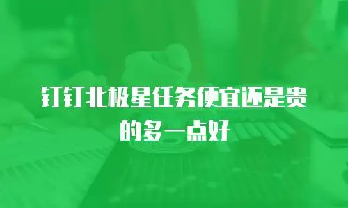 钉钉北极星任务便宜还是贵的多一点好