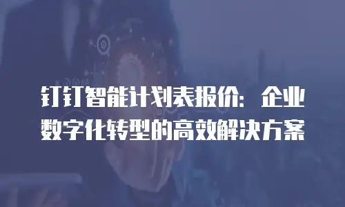 钉钉智能计划表报价：企业数字化转型的高效解决方案