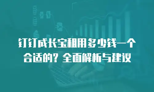 钉钉成长宝租用多少钱一个合适的？全面解析与建议