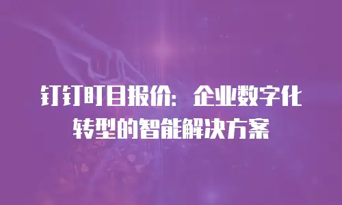 钉钉盯目报价：企业数字化转型的智能解决方案