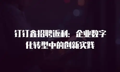 钉钉鑫招聘返利：企业数字化转型中的创新实践