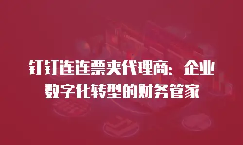 钉钉连连票夹代理商：企业数字化转型的财务管家