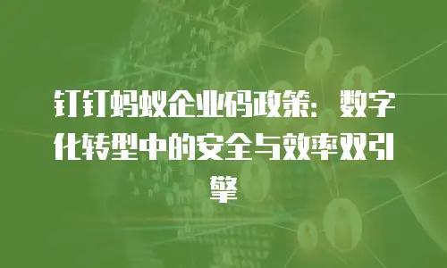 钉钉蚂蚁企业码政策：数字化转型中的安全与效率双引擎