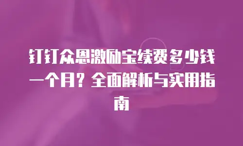 钉钉众恩激励宝续费多少钱一个月？全面解析与实用指南